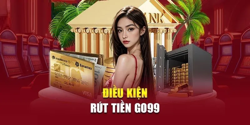 Điều kiện để rút tiền Go99 bắt buộc các cược thủ phải tuân theo