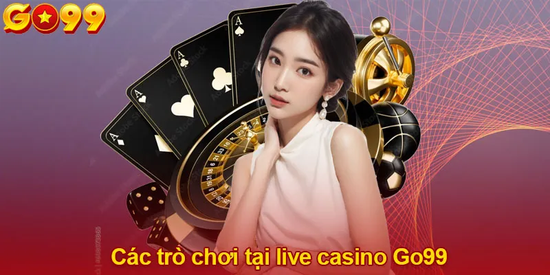 Các trò chơi tại live casino Go99