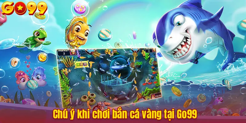 Chú ý khi chơi bắn cá vàng tại Go99