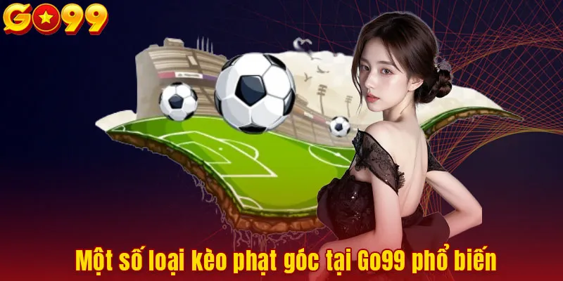 Một số loại kèo phạt góc tại Go99 phổ biến