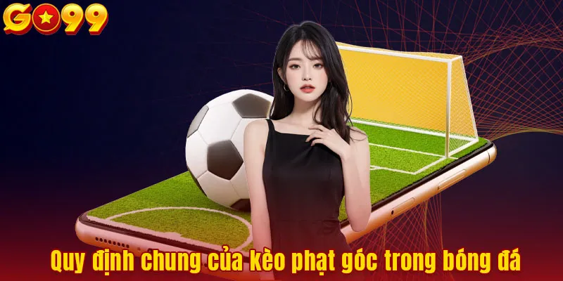 Quy định chung của kèo phạt góc trong bóng đá